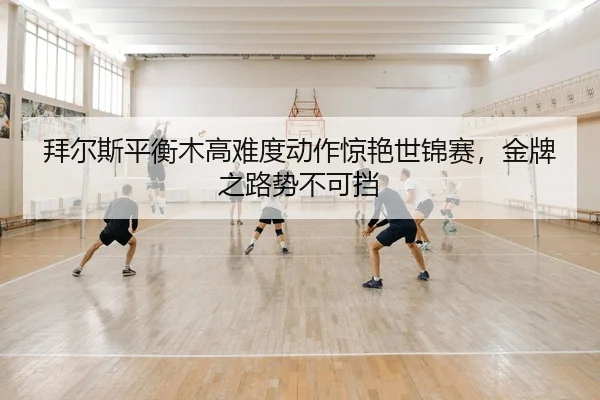 bai-er-si-ping-heng-mu-gao-nan-du-dong-zuo-jing-yan-shi-jin-sai-jin-pai-zhi-lu-shi-bu-ke-dang-2-378.jpg