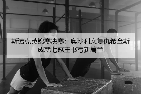 斯诺克英锦赛决赛：奥沙利文复仇希金斯 成就七冠王书写新篇章